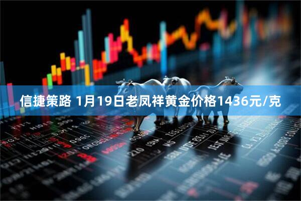 信捷策路 1月19日老凤祥黄金价格1436元/克