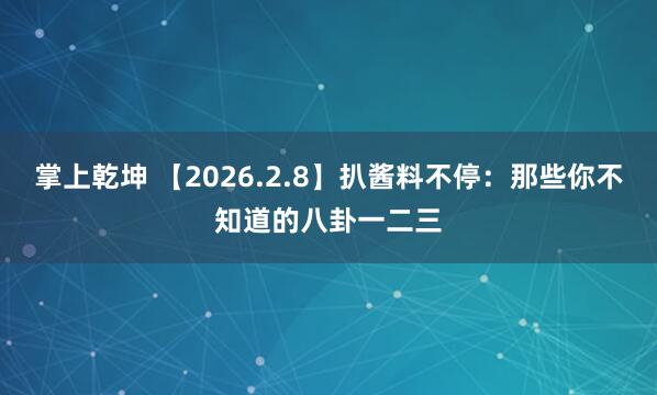 掌上乾坤 【2026.2.8】扒酱料不停：那些你不知道的八卦一二三