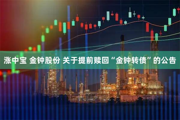 涨中宝 金钟股份 关于提前赎回“金钟转债”的公告