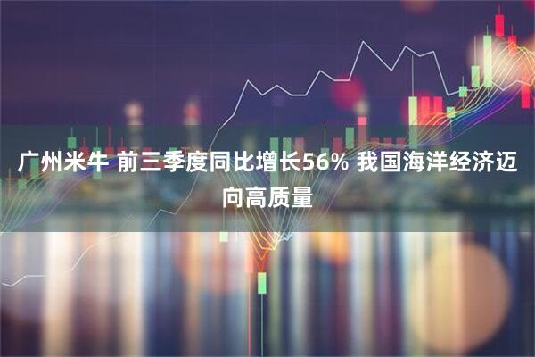广州米牛 前三季度同比增长56% 我国海洋经济迈向高质量